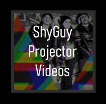 ShyGuy Projector Videos